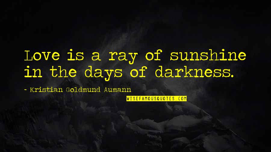 Darkness And Sunshine Quotes By Kristian Goldmund Aumann: Love is a ray of sunshine in the