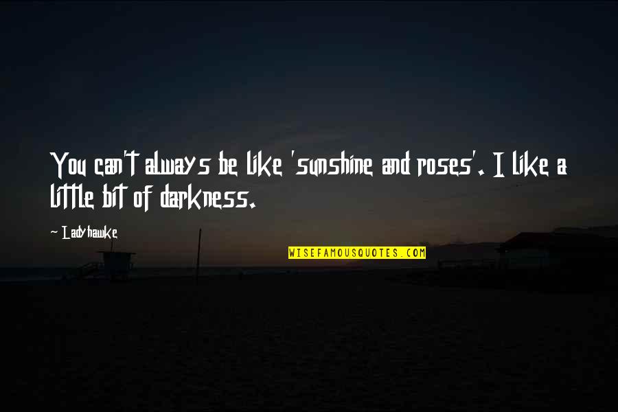 Darkness And Sunshine Quotes By Ladyhawke: You can't always be like 'sunshine and roses'.