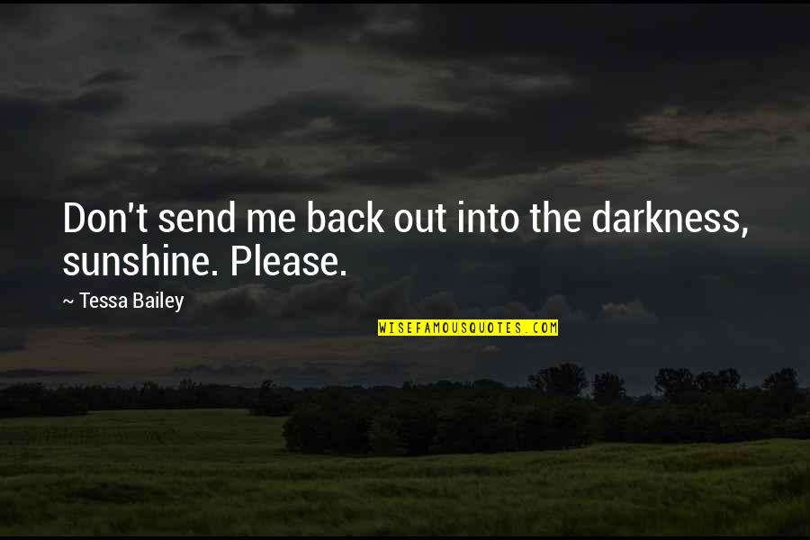 Darkness And Sunshine Quotes By Tessa Bailey: Don't send me back out into the darkness,