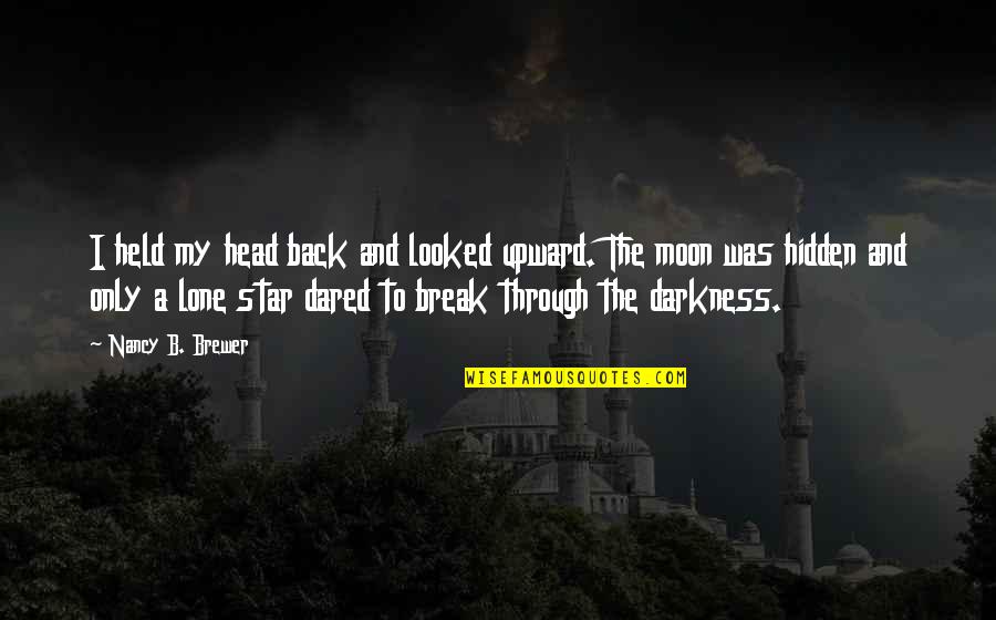 Darkness And The Moon Quotes By Nancy B. Brewer: I held my head back and looked upward. Darkness And The Moon Quotes By Nancy B. Brewer: I held my head back and looked upward.