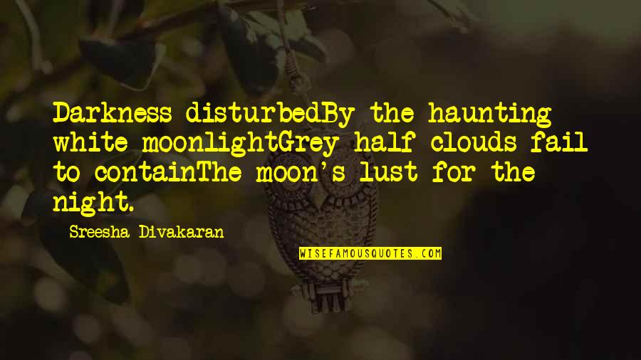 Darkness And The Moon Quotes By Sreesha Divakaran: Darkness disturbedBy the haunting white moonlightGrey half clouds