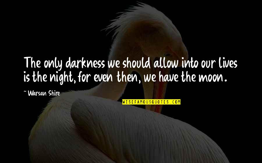 Darkness And The Moon Quotes By Warsan Shire: The only darkness we should allow into our