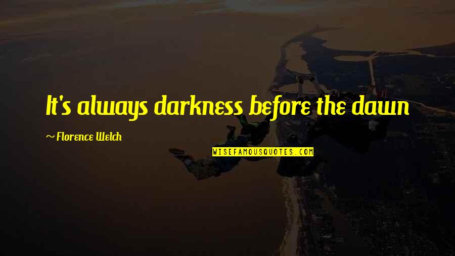 Darkness Before Dawn Quotes By Florence Welch: It's always darkness before the dawn