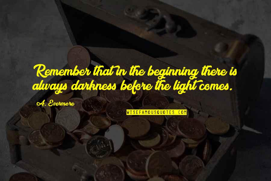 Darkness Before Light Quotes By A. Evermore: Remember that in the beginning there is always