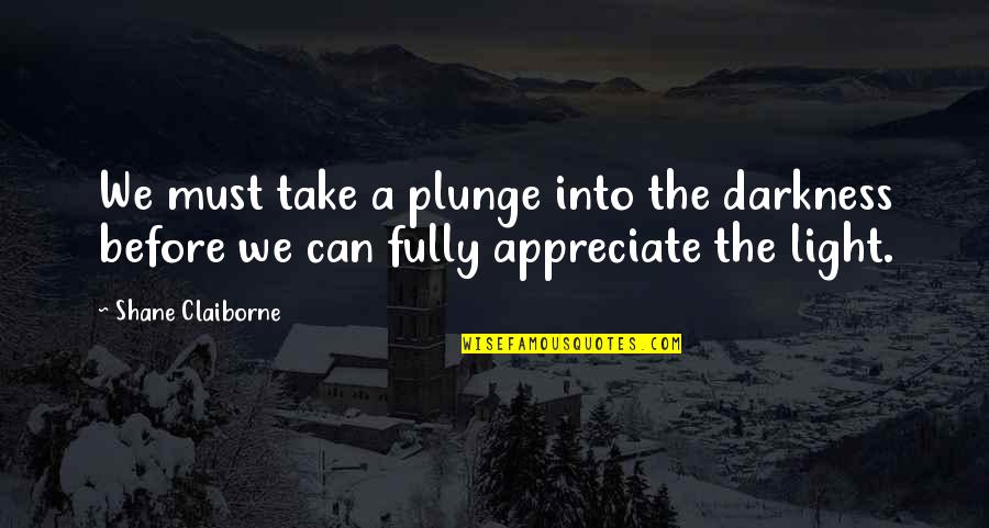 Darkness Before Light Quotes By Shane Claiborne: We must take a plunge into the darkness