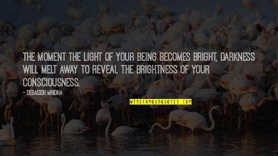 Darkness Brightness Quotes By Debasish Mridha: The moment the light of your being becomes