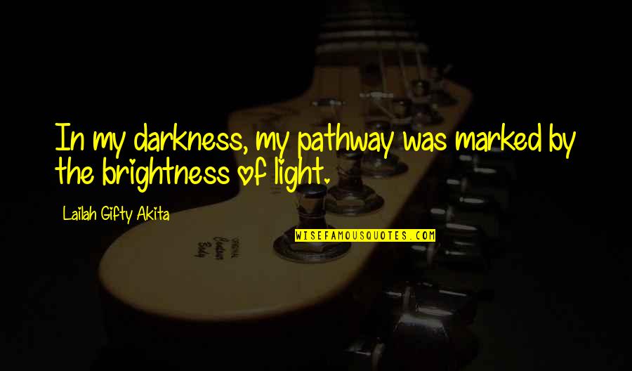 Darkness Brightness Quotes By Lailah Gifty Akita: In my darkness, my pathway was marked by