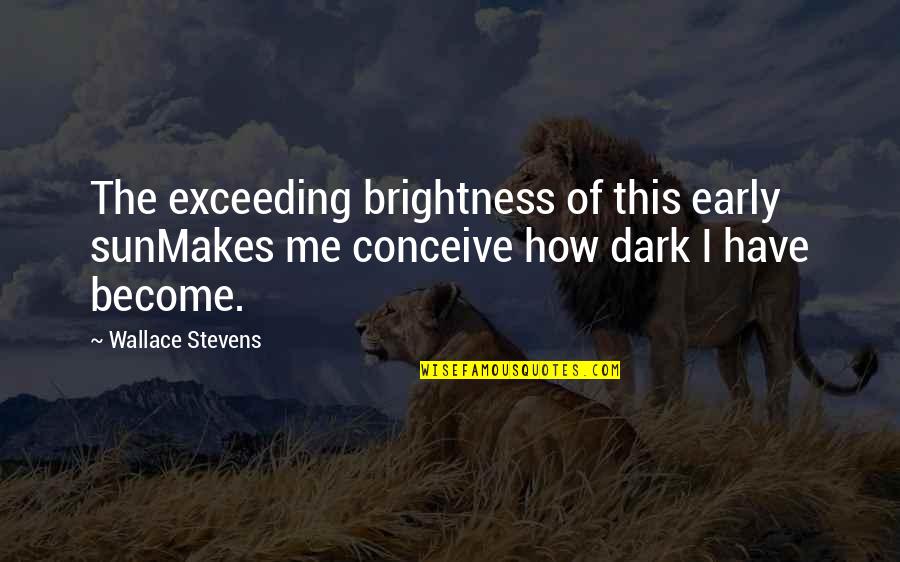 Darkness Brightness Quotes By Wallace Stevens: The exceeding brightness of this early sunMakes me Darkness Brightness Quotes By Wallace Stevens: The exceeding brightness of this early sunMakes me