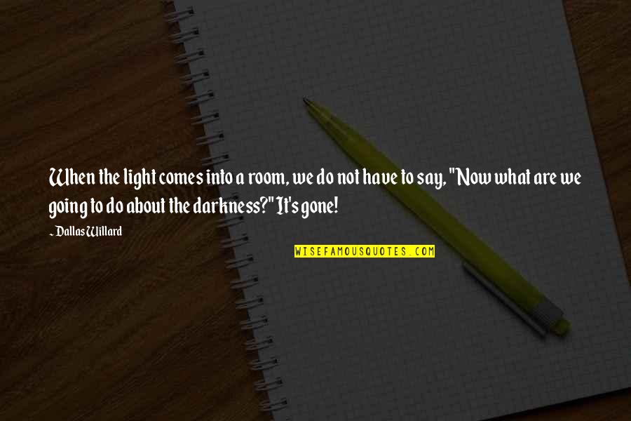 Darkness Comes Light Quotes By Dallas Willard: When the light comes into a room, we Darkness Comes Light Quotes By Dallas Willard: When the light comes into a room, we