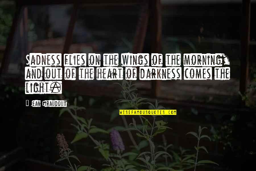 Darkness Comes Light Quotes By Jean Giraudoux: Sadness flies on the wings of the morning, Darkness Comes Light Quotes By Jean Giraudoux: Sadness flies on the wings of the morning,