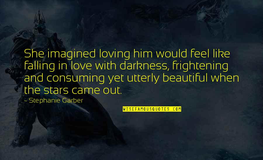 Darkness Consuming Quotes By Stephanie Garber: She imagined loving him would feel like falling Darkness Consuming Quotes By Stephanie Garber: She imagined loving him would feel like falling