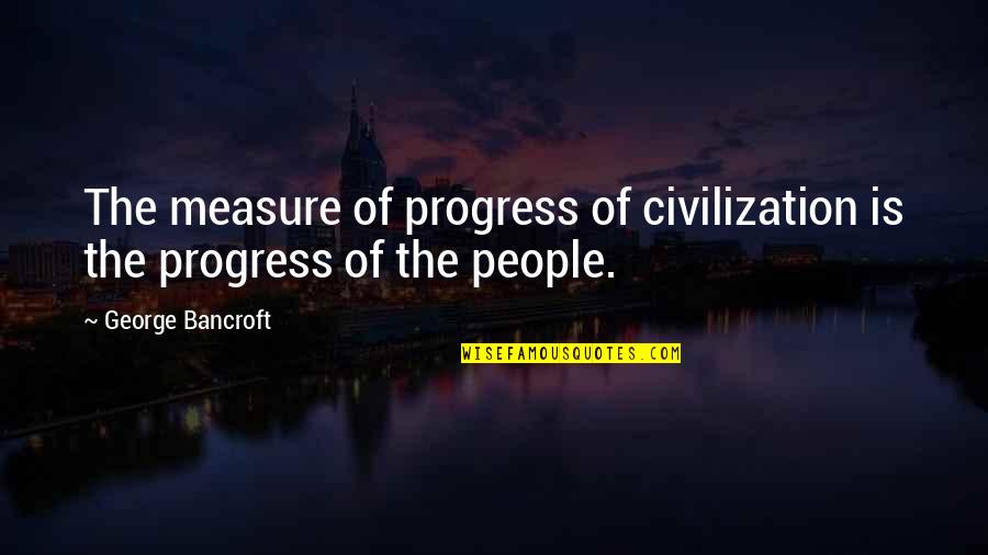 Darkness Darkling Quotes By George Bancroft: The measure of progress of civilization is the Darkness Darkling Quotes By George Bancroft: The measure of progress of civilization is the
