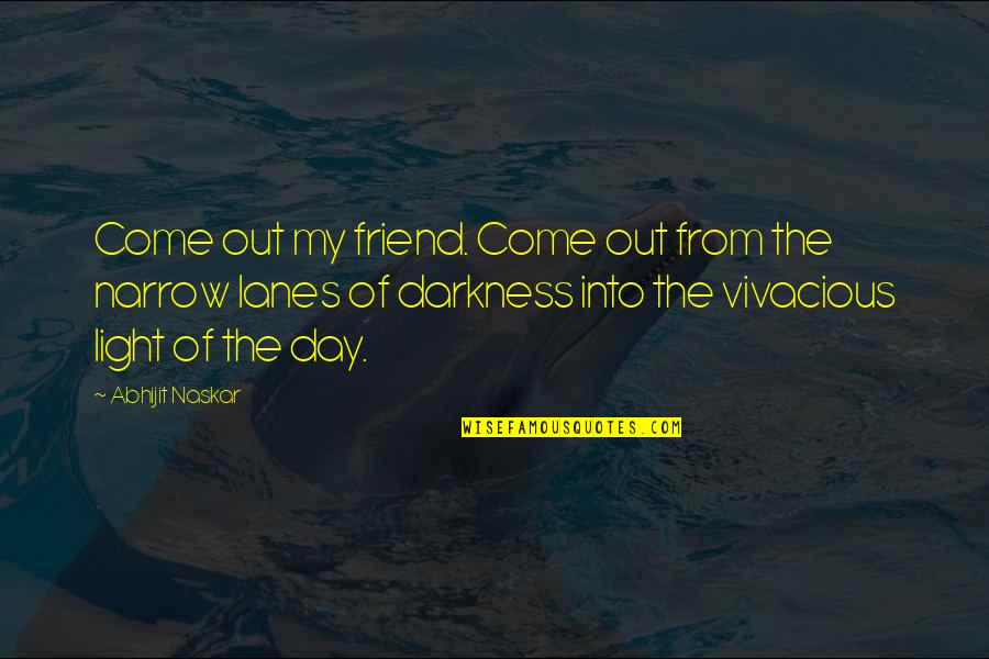 Darkness From Light Quotes By Abhijit Naskar: Come out my friend. Come out from the