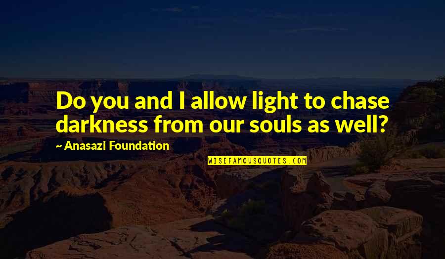 Darkness From Light Quotes By Anasazi Foundation: Do you and I allow light to chase