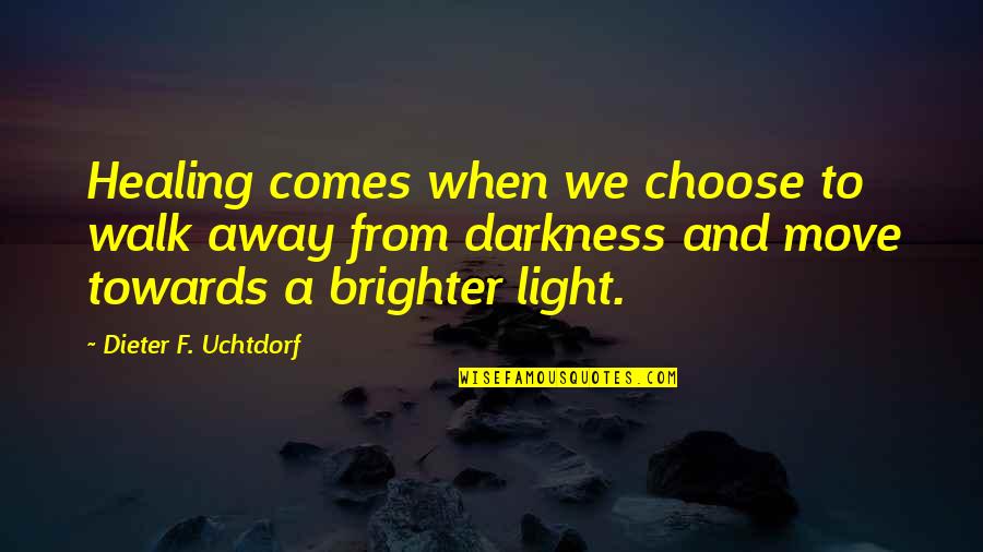Darkness From Light Quotes By Dieter F. Uchtdorf: Healing comes when we choose to walk away