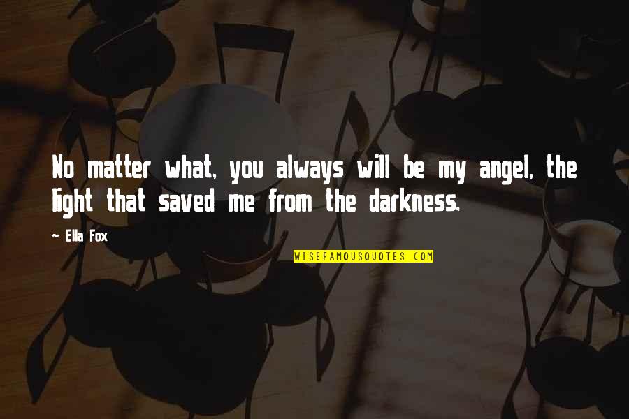 Darkness From Light Quotes By Ella Fox: No matter what, you always will be my