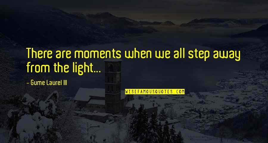 Darkness From Light Quotes By Gume Laurel III: There are moments when we all step away