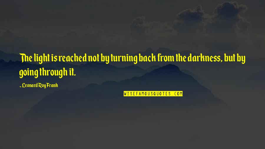 Darkness From Light Quotes By Leonard Roy Frank: The light is reached not by turning back