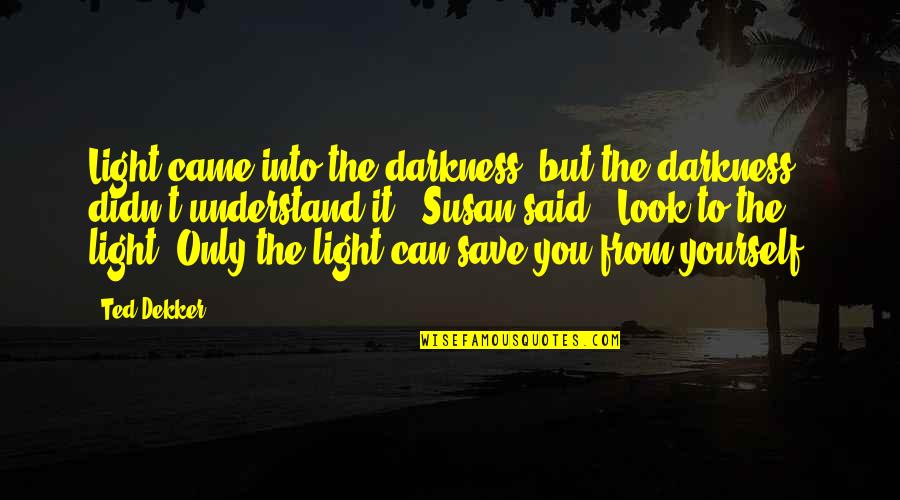 Darkness From Light Quotes By Ted Dekker: Light came into the darkness, but the darkness