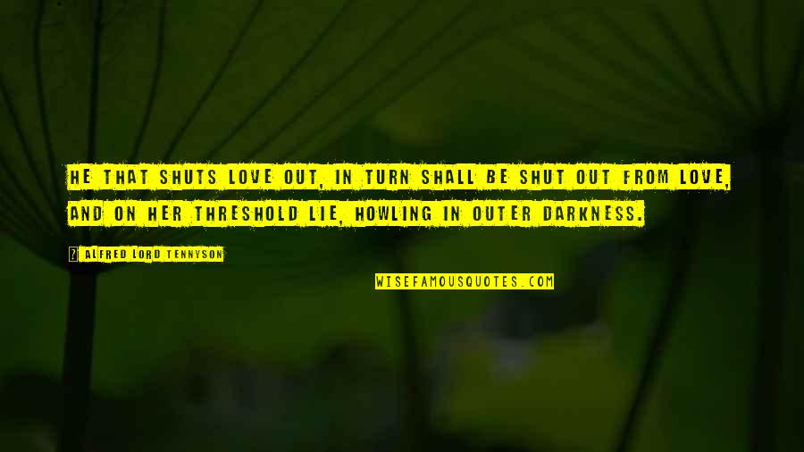 Darkness From Quotes By Alfred Lord Tennyson: He that shuts love out, in turn shall Darkness From Quotes By Alfred Lord Tennyson: He that shuts love out, in turn shall