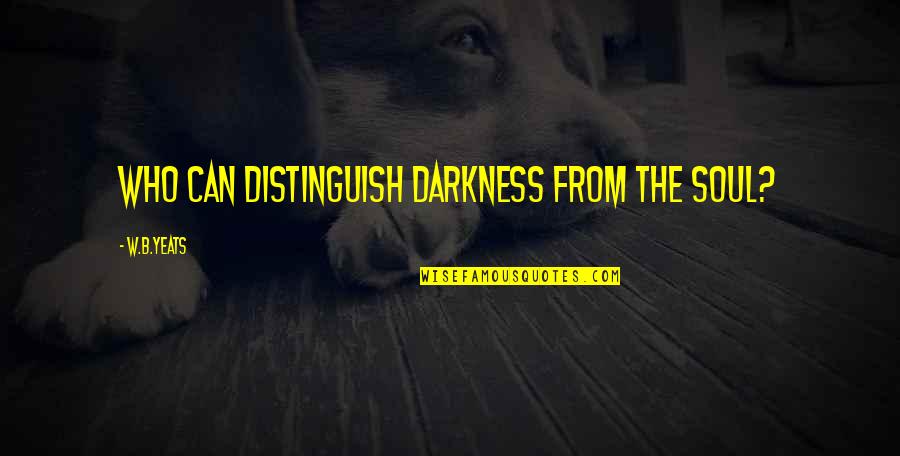 Darkness From Quotes By W.B.Yeats: Who can distinguish darkness from the soul? Darkness From Quotes By W.B.Yeats: Who can distinguish darkness from the soul?