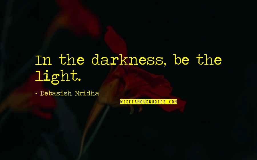 Darkness Hope Quotes By Debasish Mridha: In the darkness, be the light.