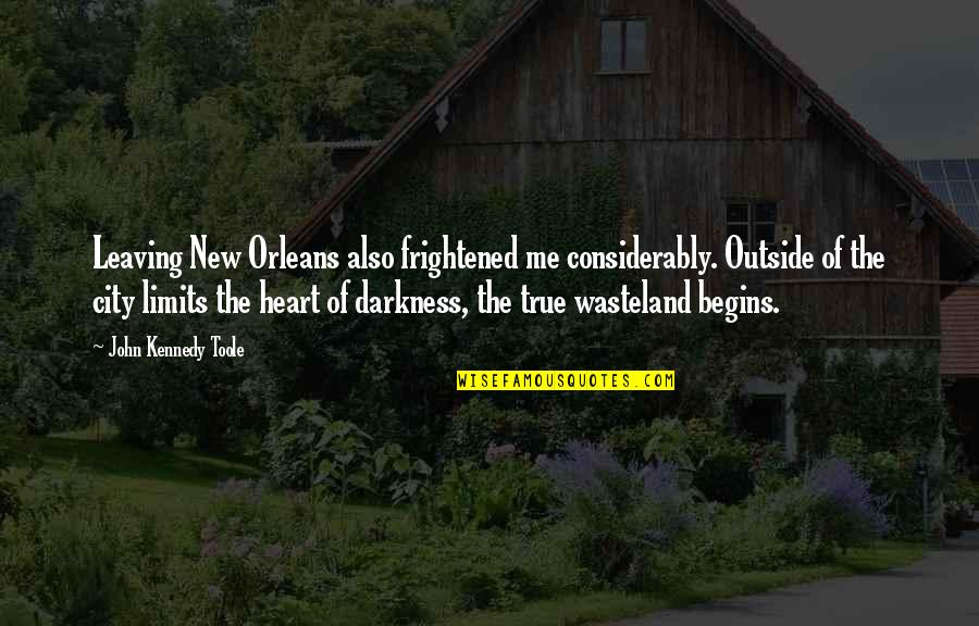 Darkness In Heart Of Darkness Quotes By John Kennedy Toole: Leaving New Orleans also frightened me considerably. Outside