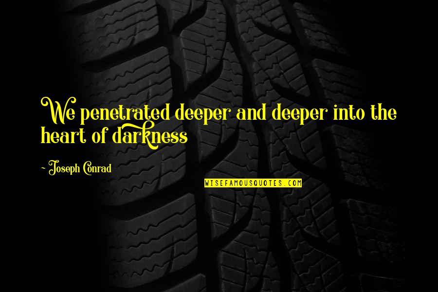 Darkness In Heart Of Darkness Quotes By Joseph Conrad: We penetrated deeper and deeper into the heart