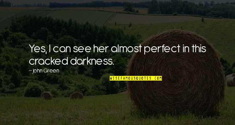 Darkness In Her Quotes By John Green: Yes, I can see her almost perfect in