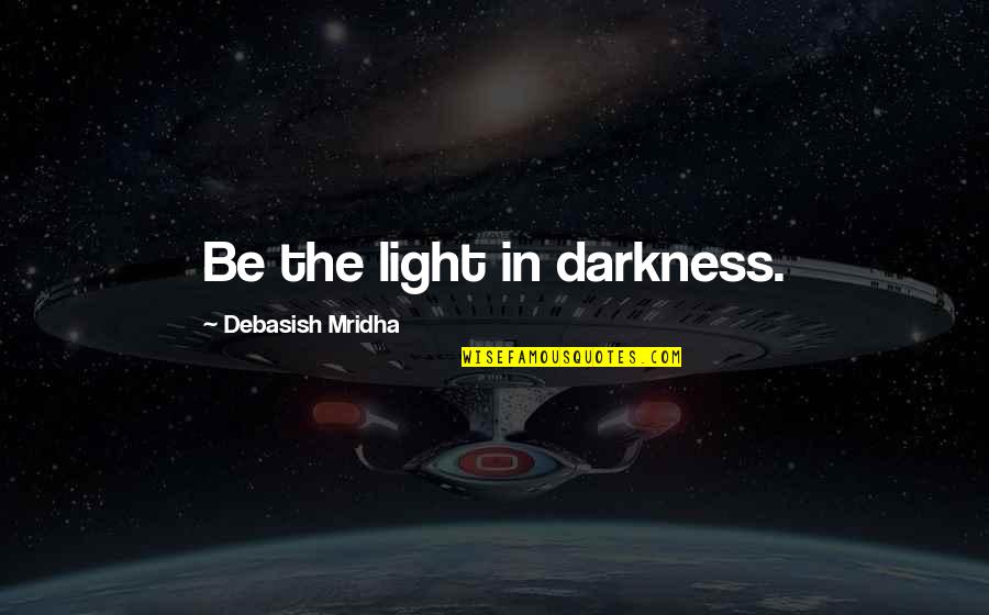 Darkness In Life Quotes By Debasish Mridha: Be the light in darkness. Darkness In Life Quotes By Debasish Mridha: Be the light in darkness.