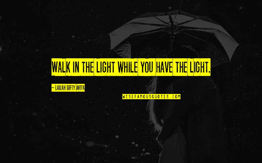 Darkness In Life Quotes By Lailah Gifty Akita: Walk in the light while you have the