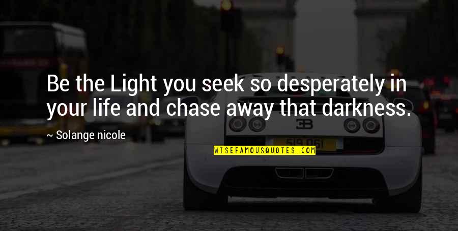 Darkness In Life Quotes By Solange Nicole: Be the Light you seek so desperately in