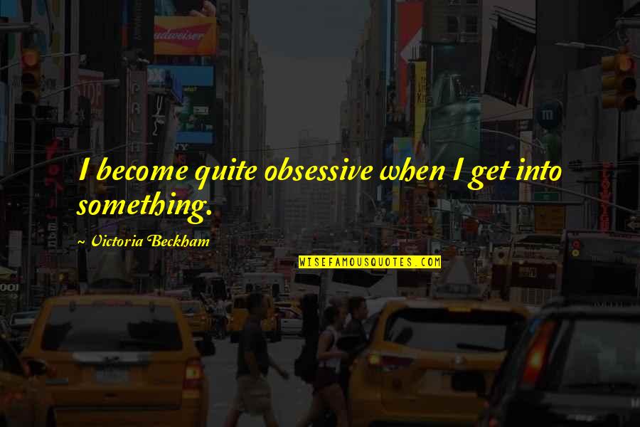 Darkness In Lord Of The Flies Quotes By Victoria Beckham: I become quite obsessive when I get into Darkness In Lord Of The Flies Quotes By Victoria Beckham: I become quite obsessive when I get into