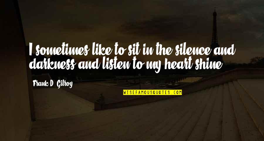 Darkness In My Heart Quotes By Frank D. Gilroy: I sometimes like to sit in the silence