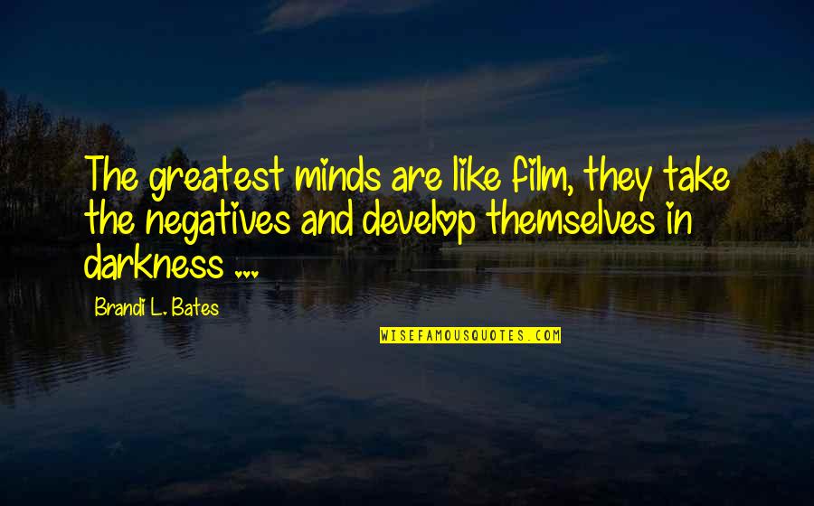 Darkness In My Life Quotes By Brandi L. Bates: The greatest minds are like film, they take