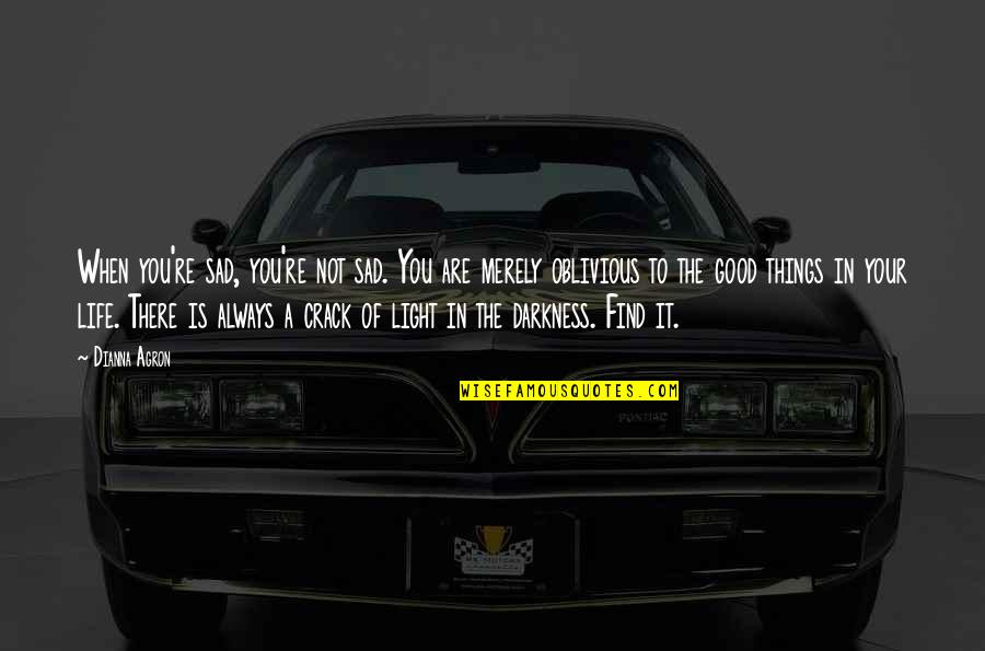 Darkness In My Life Quotes By Dianna Agron: When you're sad, you're not sad. You are Darkness In My Life Quotes By Dianna Agron: When you're sad, you're not sad. You are