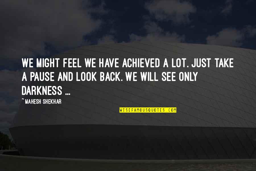 Darkness In My Life Quotes By Mahesh Shekhar: We might feel we have achieved a lot. Darkness In My Life Quotes By Mahesh Shekhar: We might feel we have achieved a lot.