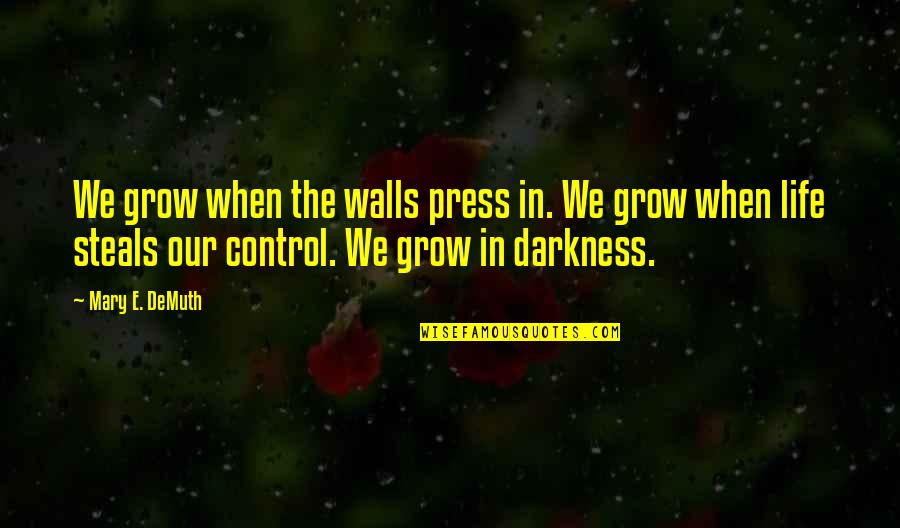 Darkness In My Life Quotes By Mary E. DeMuth: We grow when the walls press in. We Darkness In My Life Quotes By Mary E. DeMuth: We grow when the walls press in. We