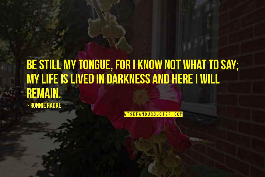 Darkness In My Life Quotes By Ronnie Radke: Be still my tongue, for i know not Darkness In My Life Quotes By Ronnie Radke: Be still my tongue, for i know not
