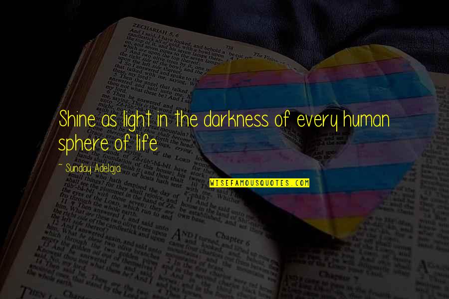 Darkness In My Life Quotes By Sunday Adelaja: Shine as light in the darkness of every Darkness In My Life Quotes By Sunday Adelaja: Shine as light in the darkness of every