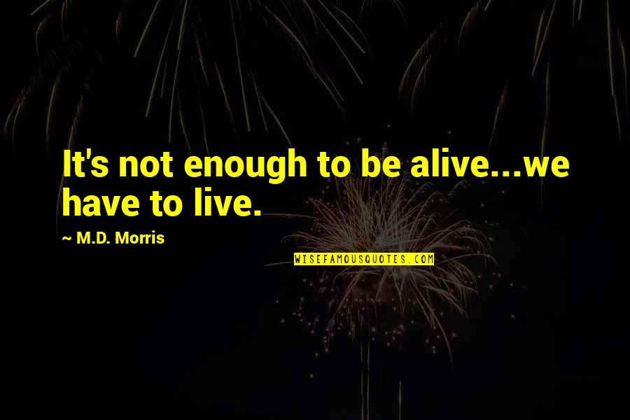 Darkness In Romeo And Juliet Quotes By M.D. Morris: It's not enough to be alive...we have to Darkness In Romeo And Juliet Quotes By M.D. Morris: It's not enough to be alive...we have to