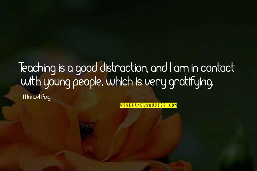 Darkness In Romeo And Juliet Quotes By Manuel Puig: Teaching is a good distraction, and I am Darkness In Romeo And Juliet Quotes By Manuel Puig: Teaching is a good distraction, and I am