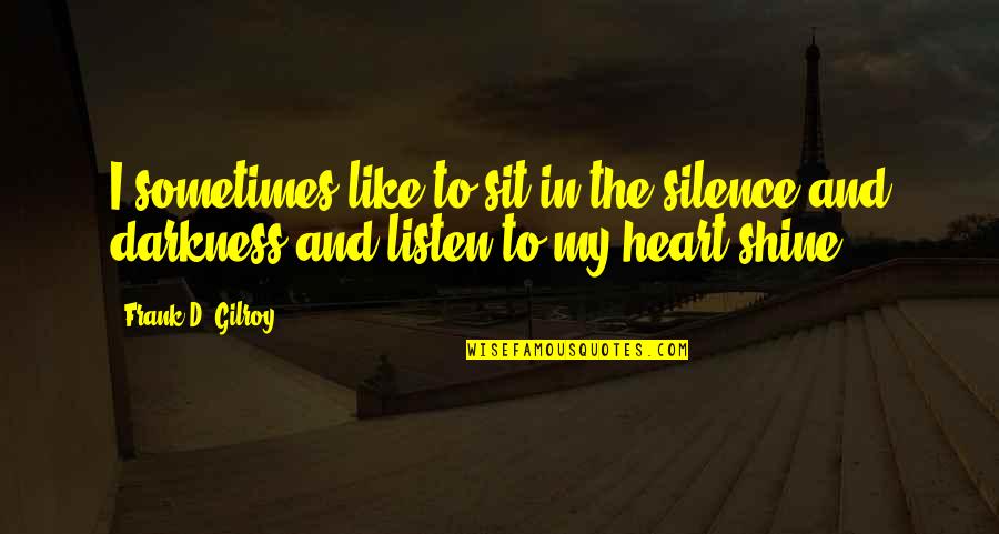 Darkness In The Heart Quotes By Frank D. Gilroy: I sometimes like to sit in the silence
