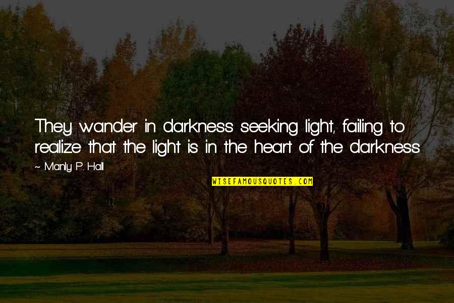 Darkness In The Heart Quotes By Manly P. Hall: They wander in darkness seeking light, failing to