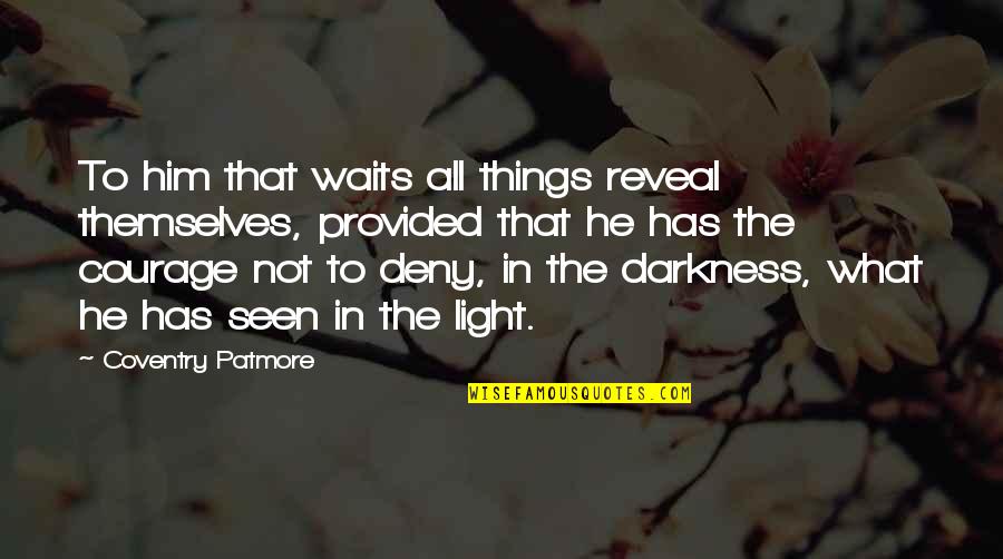 Darkness In The Light Quotes By Coventry Patmore: To him that waits all things reveal themselves,