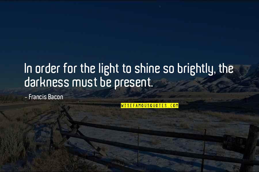Darkness In The Light Quotes By Francis Bacon: In order for the light to shine so