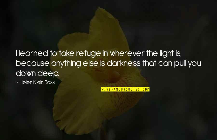 Darkness In The Light Quotes By Helen Klein Ross: I learned to take refuge in wherever the