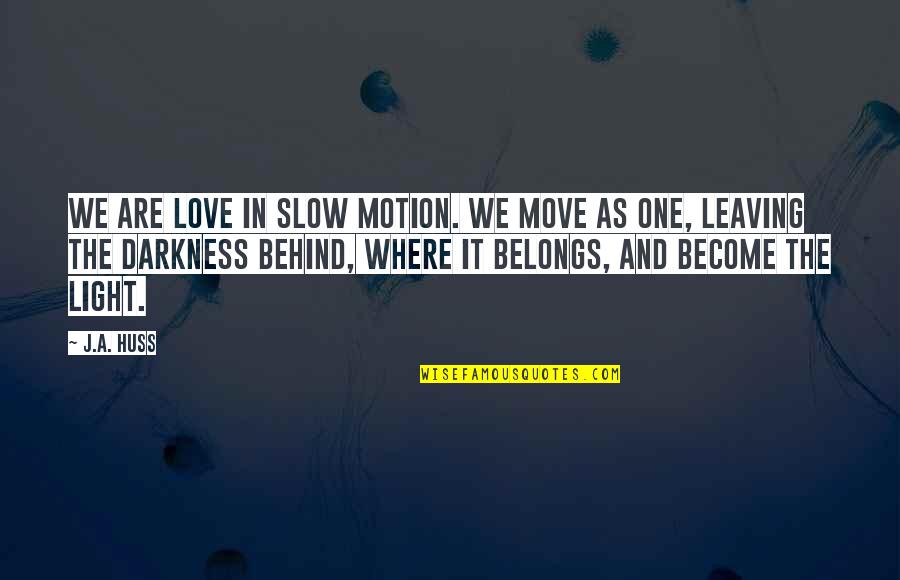 Darkness In The Light Quotes By J.A. Huss: We are love in slow motion. We move