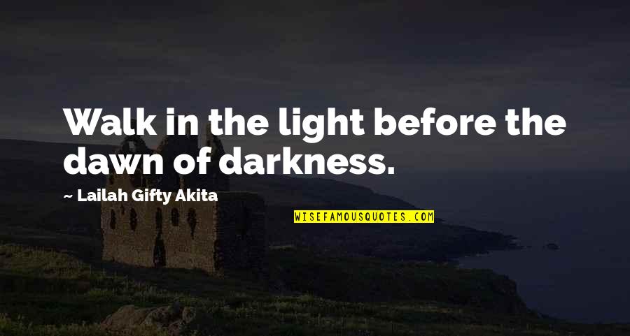 Darkness In The Light Quotes By Lailah Gifty Akita: Walk in the light before the dawn of