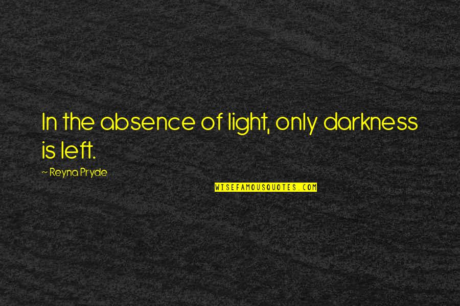 Darkness In The Light Quotes By Reyna Pryde: In the absence of light, only darkness is